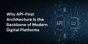 Why API-First Architecture is the Backbone of Modern Digital Platforms